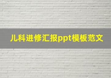 儿科进修汇报ppt模板范文