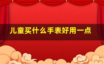 儿童买什么手表好用一点