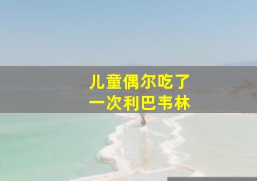 儿童偶尔吃了一次利巴韦林