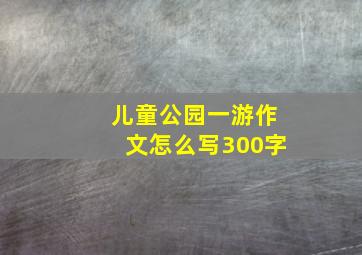 儿童公园一游作文怎么写300字