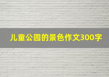 儿童公园的景色作文300字