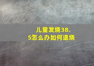 儿童发烧38.5怎么办如何退烧