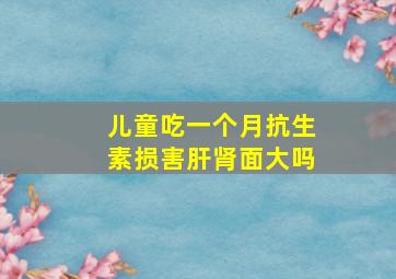 儿童吃一个月抗生素损害肝肾面大吗