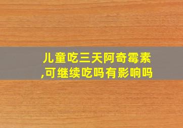 儿童吃三天阿奇霉素,可继续吃吗有影响吗