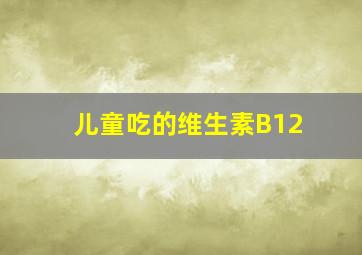 儿童吃的维生素B12