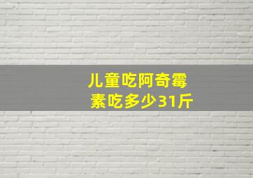 儿童吃阿奇霉素吃多少31斤