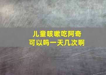 儿童咳嗽吃阿奇可以吗一天几次啊