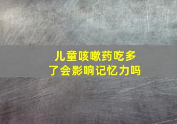 儿童咳嗽药吃多了会影响记忆力吗