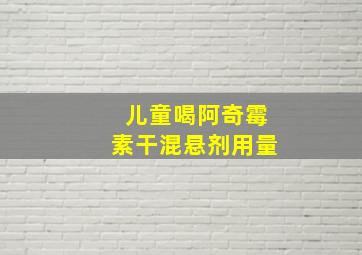 儿童喝阿奇霉素干混悬剂用量