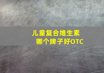 儿童复合维生素哪个牌子好OTC