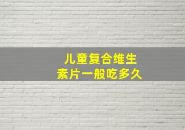 儿童复合维生素片一般吃多久