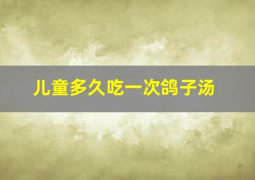 儿童多久吃一次鸽子汤