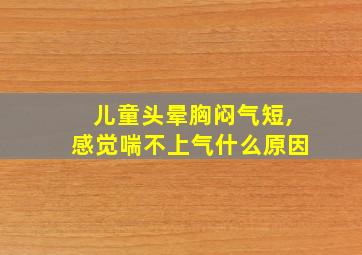 儿童头晕胸闷气短,感觉喘不上气什么原因