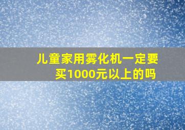 儿童家用雾化机一定要买1000元以上的吗