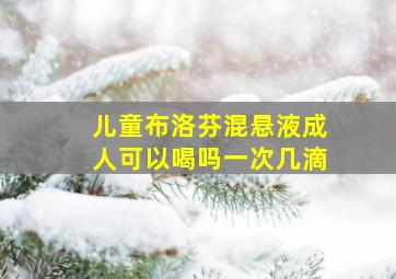 儿童布洛芬混悬液成人可以喝吗一次几滴