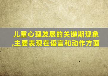 儿童心理发展的关键期现象,主要表现在语言和动作方面