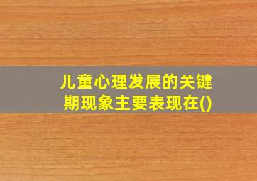 儿童心理发展的关键期现象主要表现在()