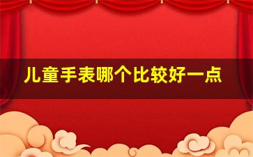 儿童手表哪个比较好一点