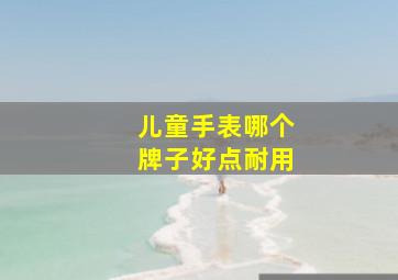 儿童手表哪个牌子好点耐用