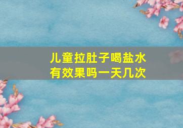 儿童拉肚子喝盐水有效果吗一天几次