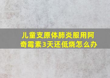 儿童支原体肺炎服用阿奇霉素3天还低烧怎么办