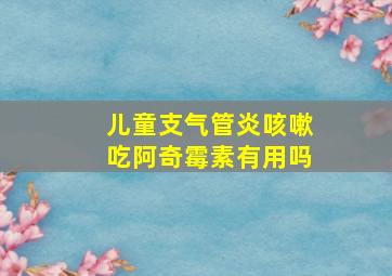 儿童支气管炎咳嗽吃阿奇霉素有用吗