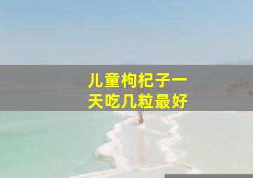 儿童枸杞子一天吃几粒最好