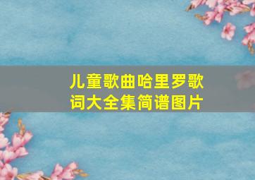 儿童歌曲哈里罗歌词大全集简谱图片