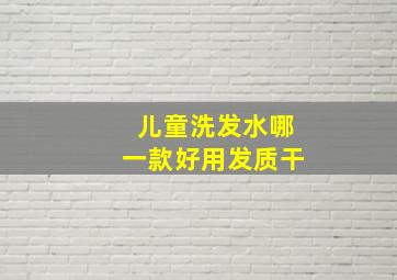 儿童洗发水哪一款好用发质干