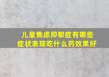 儿童焦虑抑郁症有哪些症状表现吃什么药效果好