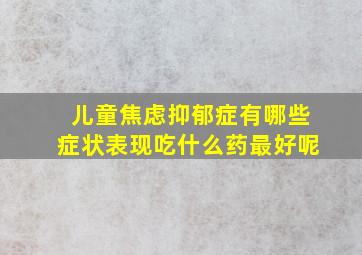 儿童焦虑抑郁症有哪些症状表现吃什么药最好呢