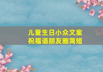 儿童生日小众文案祝福语朋友圈简短