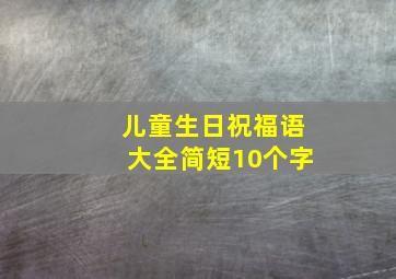 儿童生日祝福语大全简短10个字