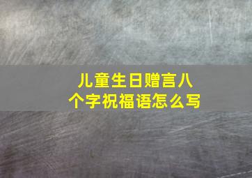 儿童生日赠言八个字祝福语怎么写