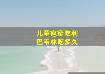 儿童疱疹吃利巴韦林吃多久