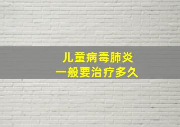 儿童病毒肺炎一般要治疗多久