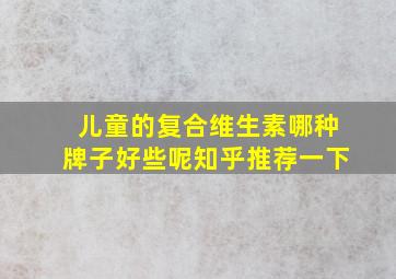 儿童的复合维生素哪种牌子好些呢知乎推荐一下