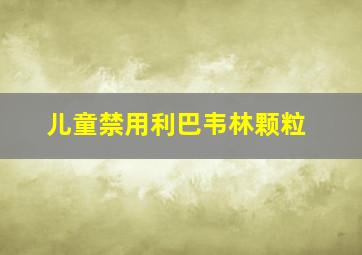 儿童禁用利巴韦林颗粒