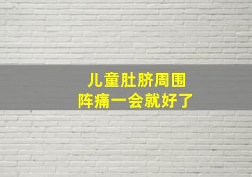 儿童肚脐周围阵痛一会就好了