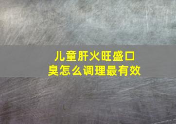 儿童肝火旺盛口臭怎么调理最有效