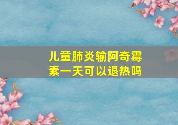 儿童肺炎输阿奇霉素一天可以退热吗