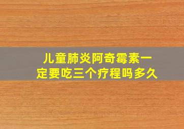 儿童肺炎阿奇霉素一定要吃三个疗程吗多久