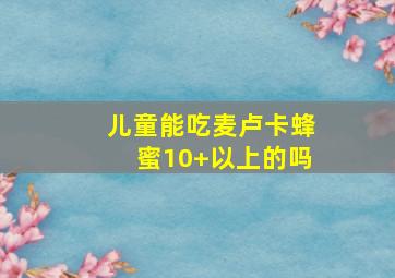 儿童能吃麦卢卡蜂蜜10+以上的吗