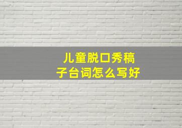 儿童脱口秀稿子台词怎么写好