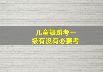 儿童舞蹈考一级有没有必要考