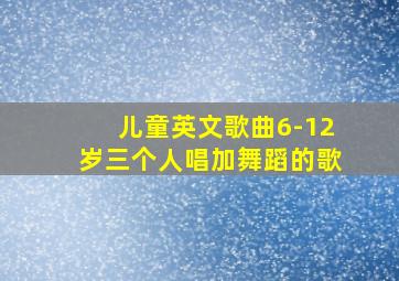 儿童英文歌曲6-12岁三个人唱加舞蹈的歌