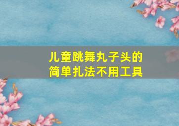 儿童跳舞丸子头的简单扎法不用工具