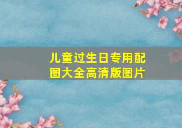 儿童过生日专用配图大全高清版图片