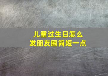 儿童过生日怎么发朋友圈简短一点