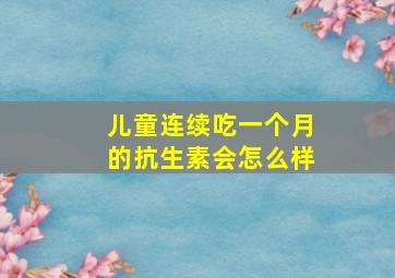 儿童连续吃一个月的抗生素会怎么样